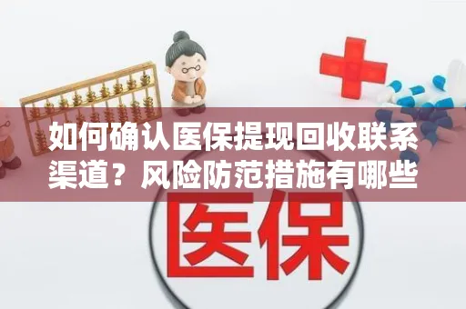 如何确认医保提现回收联系渠道？风险防范措施有哪些？